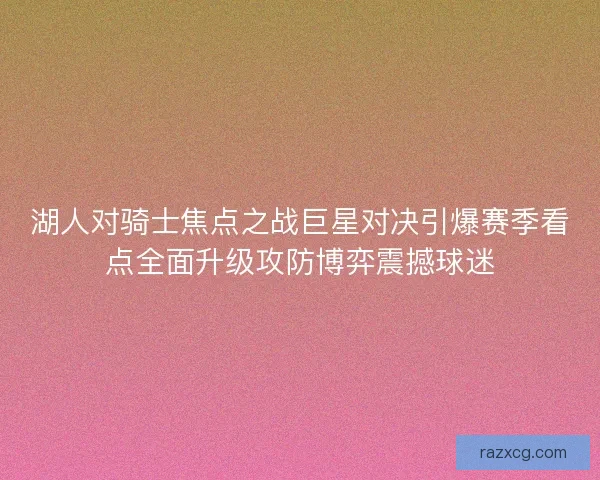 湖人对骑士焦点之战巨星对决引爆赛季看点全面升级攻防博弈震撼球迷