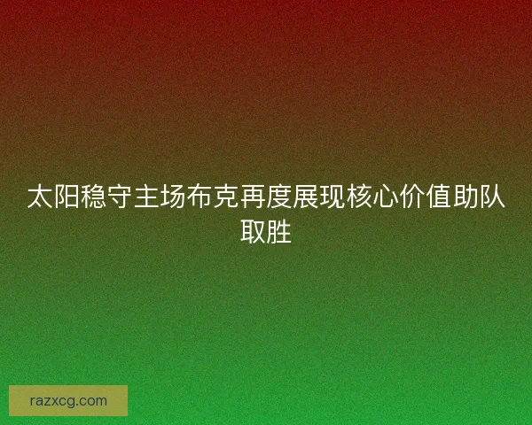 太阳稳守主场布克再度展现核心价值助队取胜