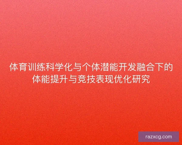 体育训练科学化与个体潜能开发融合下的体能提升与竞技表现优化研究