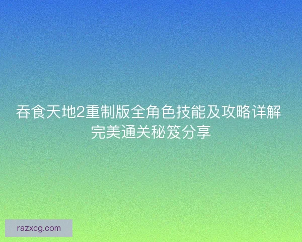 吞食天地2重制版全角色技能及攻略详解 完美通关秘笈分享