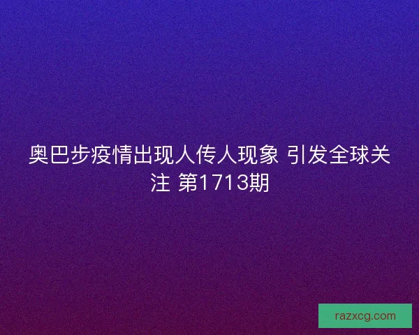 奥巴步疫情出现人传人现象 引发全球关注 第1713期