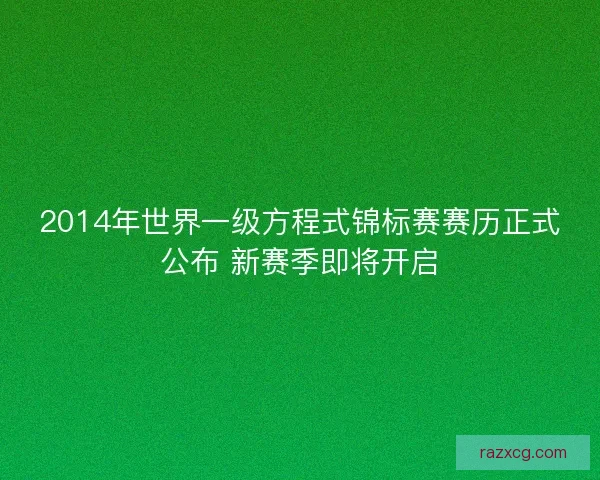 2014年世界一级方程式锦标赛赛历正式公布 新赛季即将开启