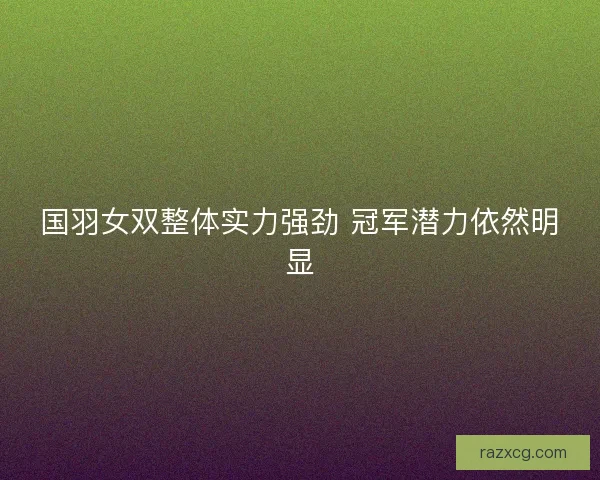 国羽女双整体实力强劲 冠军潜力依然明显