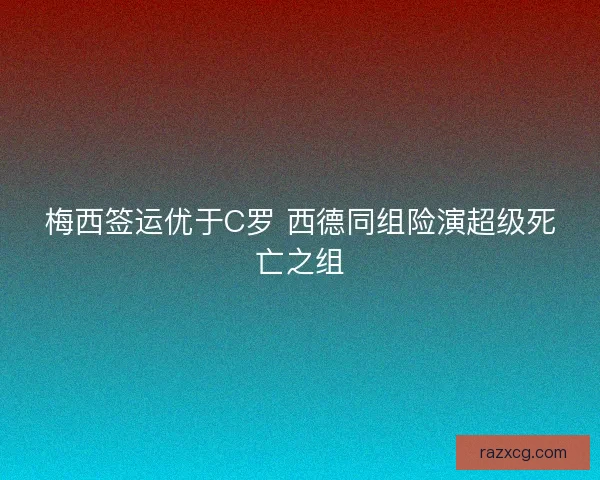 梅西签运优于C罗 西德同组险演超级死亡之组