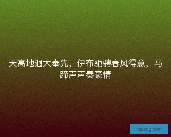 天高地迥大奉先，伊布驰骋春风得意，马蹄声声奏豪情