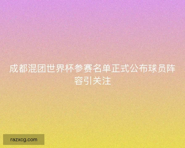 成都混团世界杯参赛名单正式公布球员阵容引关注