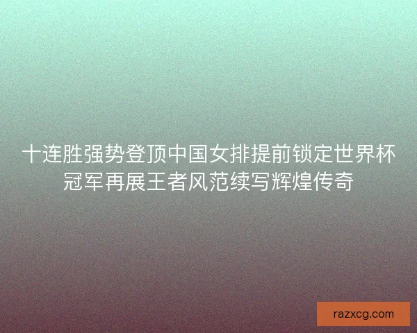 十连胜强势登顶中国女排提前锁定世界杯冠军再展王者风范续写辉煌传奇