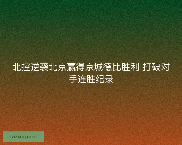 北控逆袭北京赢得京城德比胜利 打破对手连胜纪录